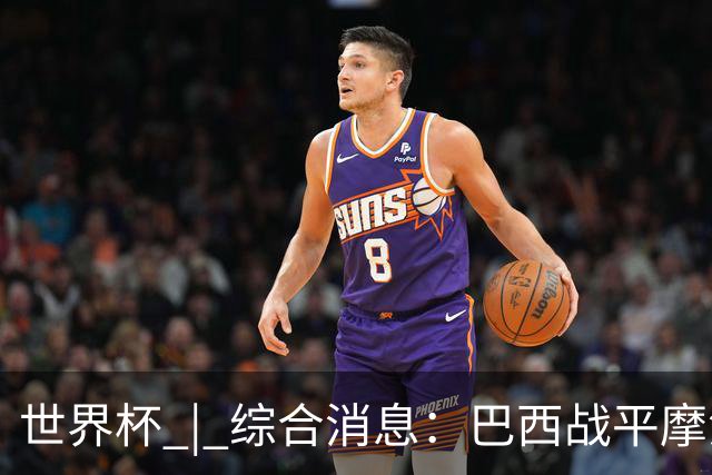 世界杯 | 综合消息：巴西战平摩洛哥 卡塔尔首获积分