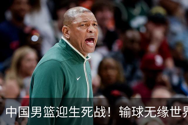 中国男篮迎生死战！输球无缘世界杯，郭士强激活赵维伦，央视直播