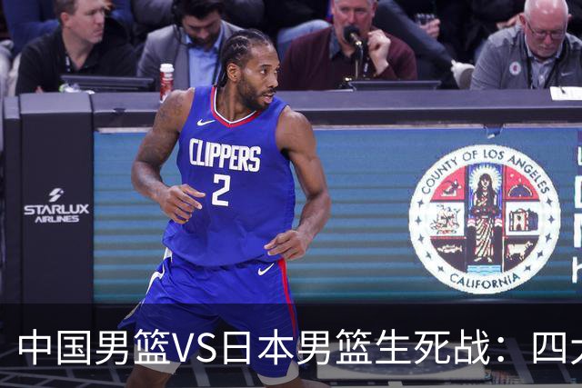 中国男篮VS日本男篮生死战：四大优势加持，防范隐患刻不容缓