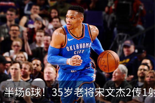 半场6球！35岁老将宋文杰2传1射+0角度破门，这才是中国足球该有的样子！