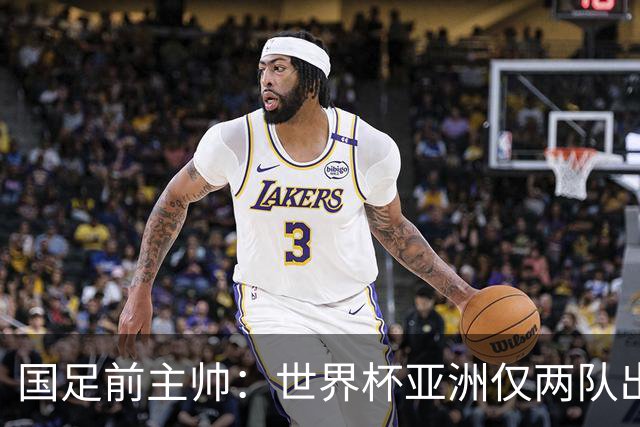 国足前主帅：世界杯亚洲仅两队出线并不意外