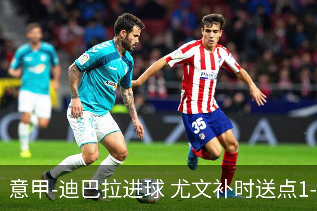 意甲-迪巴拉进球 尤文补时送点1-2惨遭保级队逆转