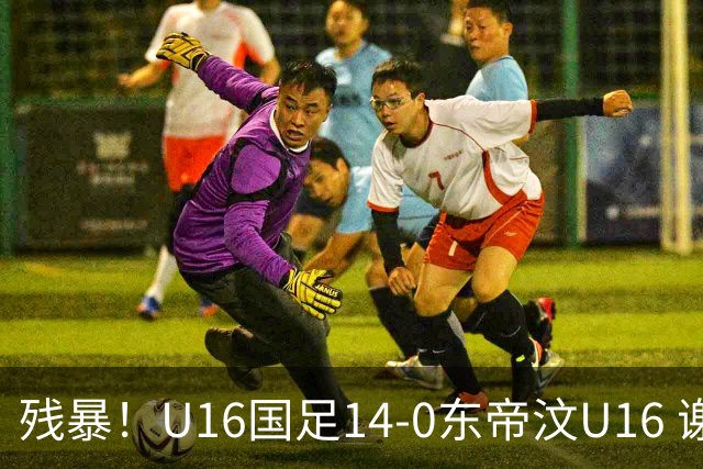 残暴！U16国足14-0东帝汶U16 谢晋、帅惟浩、赵松源戴帽，7人破门