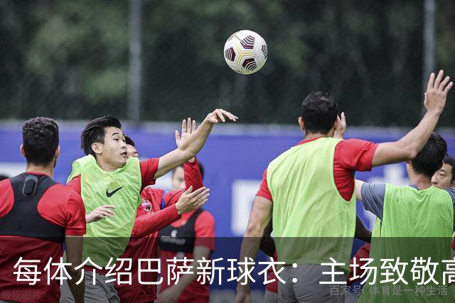 每体介绍巴萨新球衣：主场致敬高迪 客场致敬科比 二客复古薄荷绿