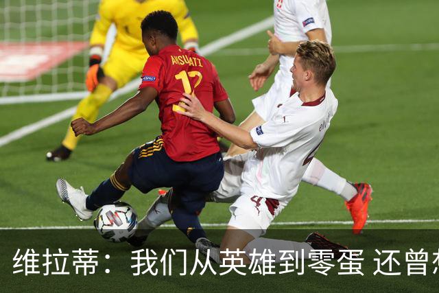 维拉蒂：我们从英雄到零蛋 还曾想到世界杯拿成绩