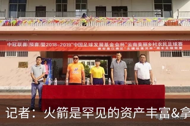 记者：火箭是罕见的资产丰富&拿过50胜但仍不知谁是基石的球队