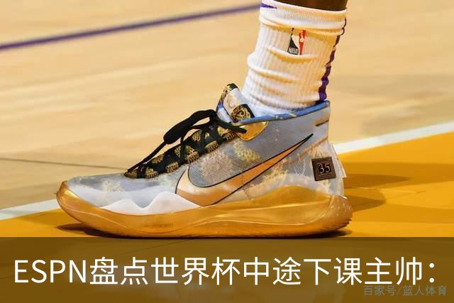 ESPN盘点世界杯中途下课主帅：拉穆奇上榜 洛佩特吉、车范根在列